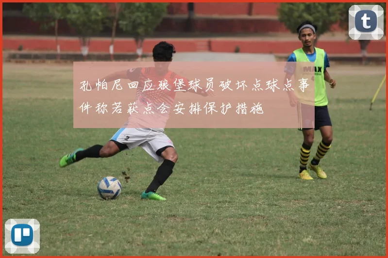 孔帕尼回应狼堡球员破坏点球点事件称若获点会安排保护措施