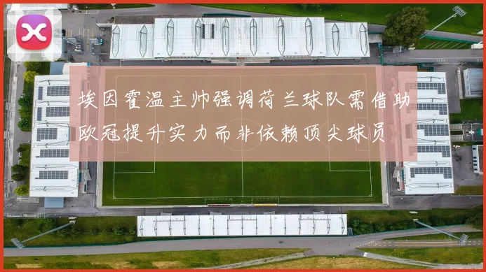 埃因霍温主帅强调荷兰球队需借助欧冠提升实力而非依赖顶尖球员