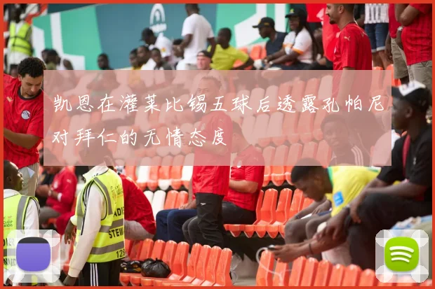 凯恩在灌莱比锡五球后透露孔帕尼对拜仁的无情态度