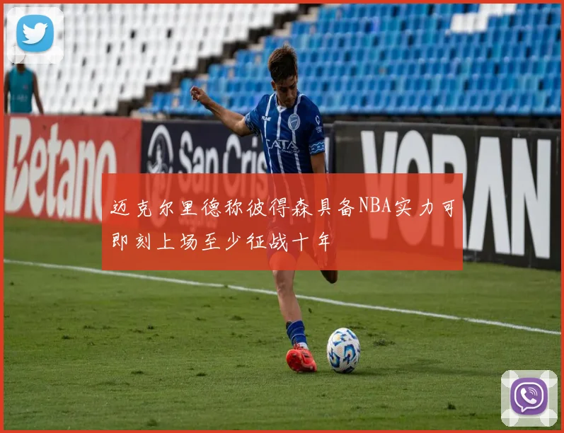 迈克尔里德称彼得森具备NBA实力可即刻上场至少征战十年