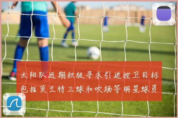 太阳队近期积极寻求引进控卫目标包括莫兰特三球和吹杨等明星球员